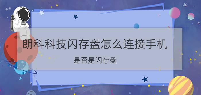 朗科科技闪存盘怎么连接手机 是否是闪存盘？